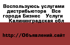 Воспользуюсь услугами дистрибьютора - Все города Бизнес » Услуги   . Калининградская обл.